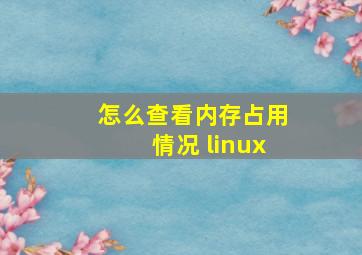 怎么查看内存占用情况 linux